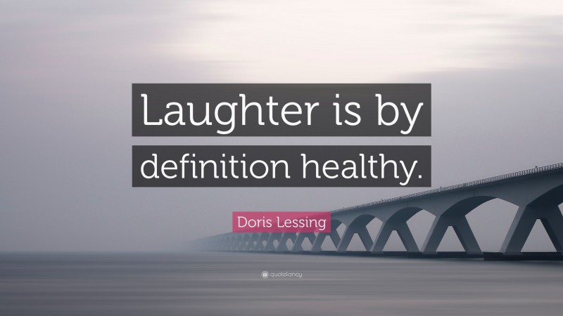 Doris Lessing Quote: “Laughter is by definition healthy.”