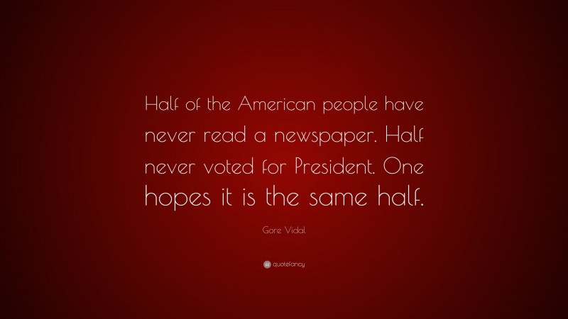 Gore Vidal Quote: “Half of the American people have never read a newspaper. Half never voted for President. One hopes it is the same half.”