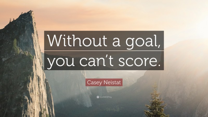 Casey Neistat Quote: “Without a goal, you can’t score.”