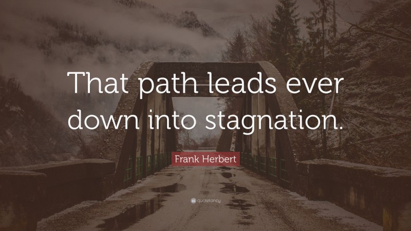 Frank Herbert Quote: “That path leads ever down into stagnation.”