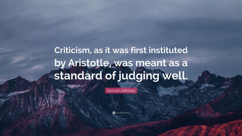 Samuel Johnson Quote: “Criticism, as it was first instituted by Aristotle, was meant as a standard of judging well.”