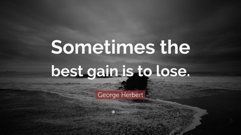 George Herbert Quote: “Sometimes the best gain is to lose.”