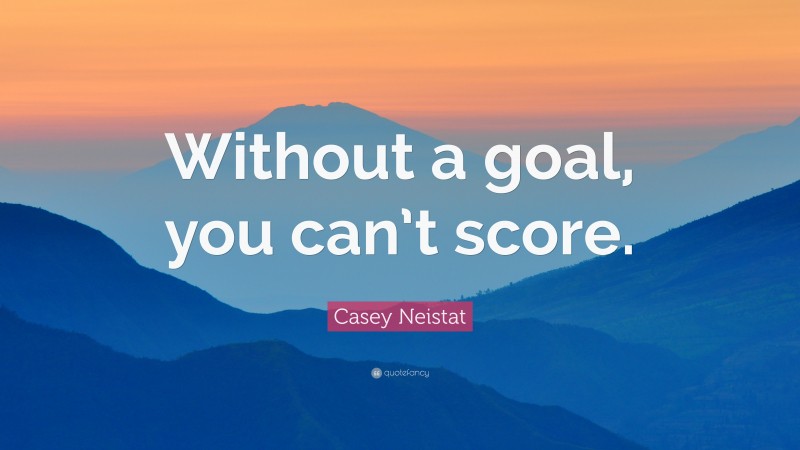 Casey Neistat Quote: “Without a goal, you can’t score.”