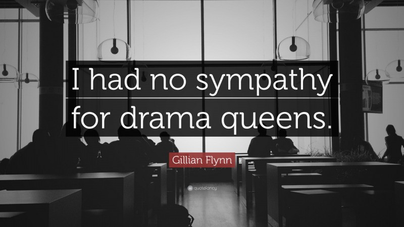 Gillian Flynn Quote: “I had no sympathy for drama queens.”