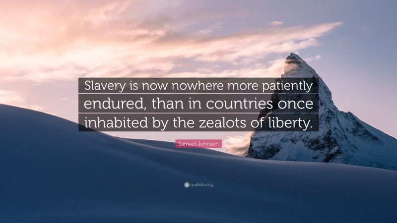 Samuel Johnson Quote: “Slavery is now nowhere more patiently endured, than in countries once inhabited by the zealots of liberty.”