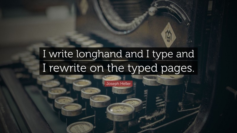 Joseph Heller Quote: “I write longhand and I type and I rewrite on the typed pages.”