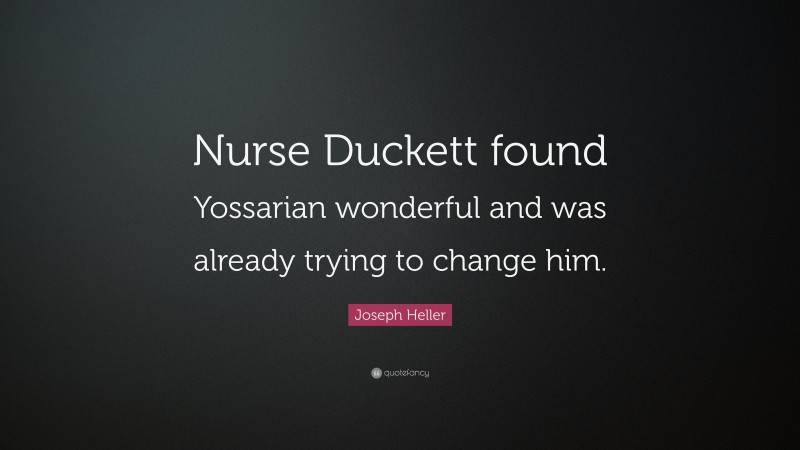 Joseph Heller Quote: “Nurse Duckett found Yossarian wonderful and was already trying to change him.”