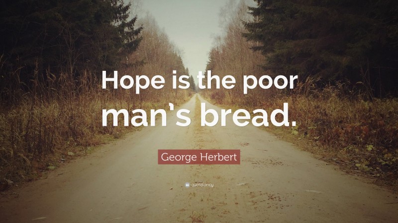 George Herbert Quote: “Hope is the poor man’s bread.”