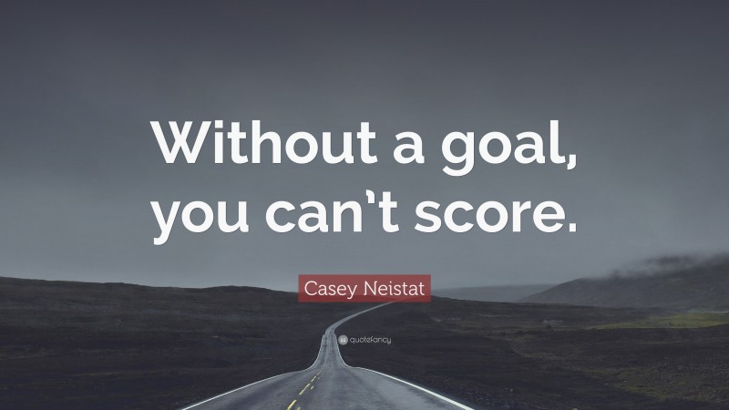 Casey Neistat Quote: “Without a goal, you can’t score.”