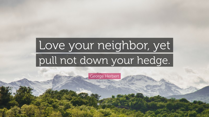 George Herbert Quote: “Love your neighbor, yet pull not down your hedge.”