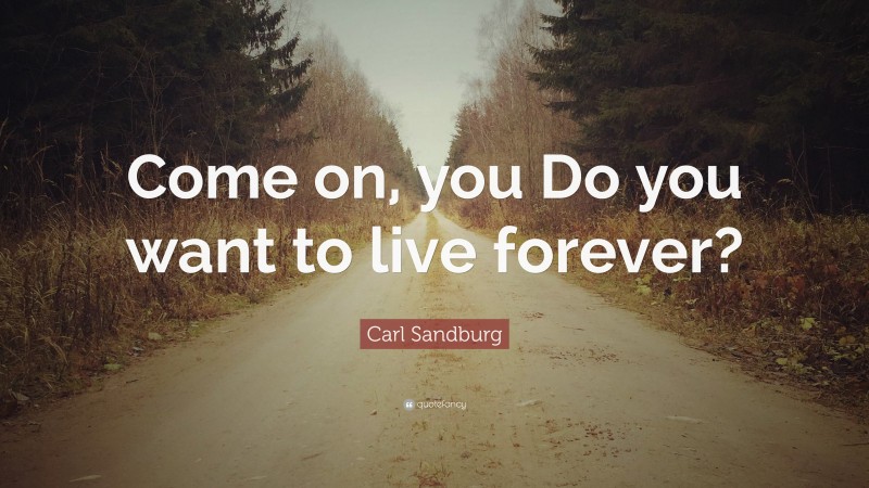 Carl Sandburg Quote: “Come on, you Do you want to live forever?”