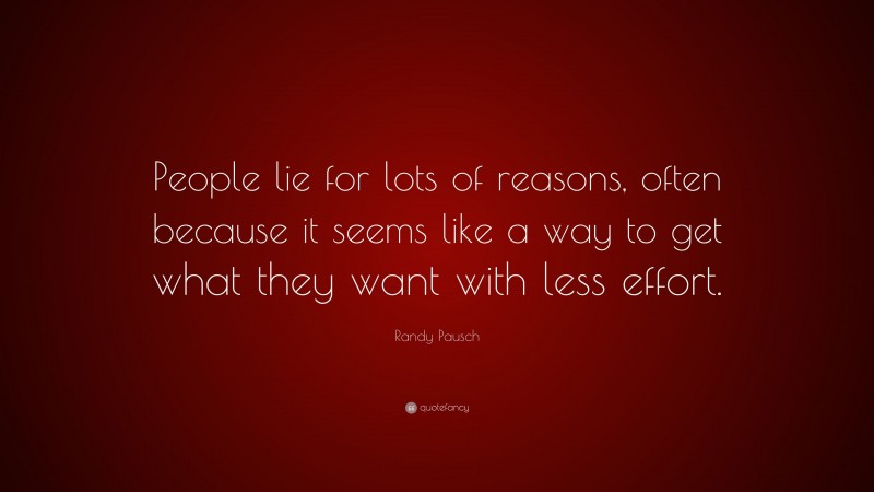 Randy Pausch Quote: “People lie for lots of reasons, often because it seems like a way to get what they want with less effort.”