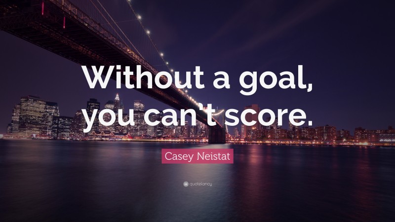 Casey Neistat Quote: “Without a goal, you can’t score.”