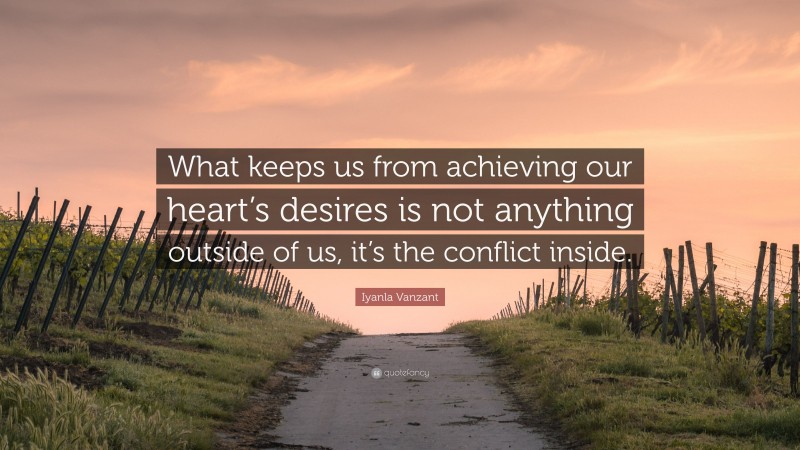 Iyanla Vanzant Quote: “What keeps us from achieving our heart’s desires is not anything outside of us, it’s the conflict inside.”