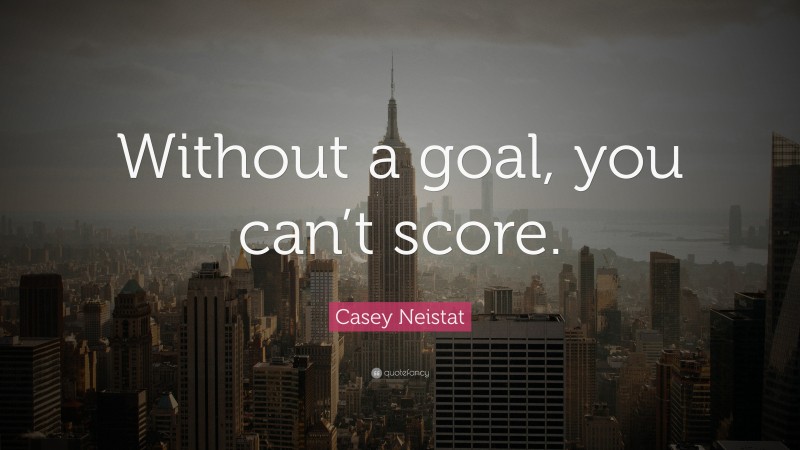 Casey Neistat Quote: “Without a goal, you can’t score.”