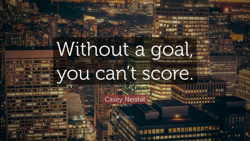 Casey Neistat Quote: “Without a goal, you can’t score.”