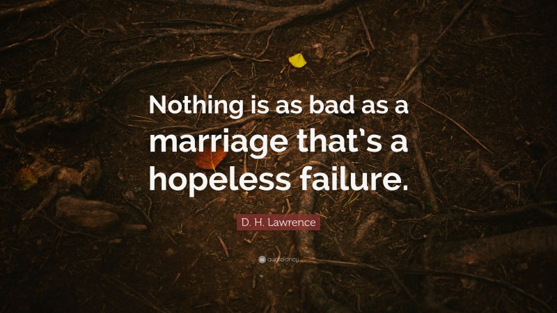 D. H. Lawrence Quote: “Nothing is as bad as a marriage that’s a hopeless failure.”