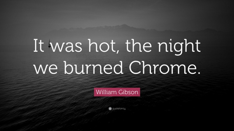 William Gibson Quote: “It was hot, the night we burned Chrome.”