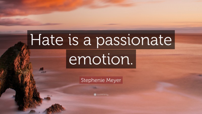 Stephenie Meyer Quote: “Hate is a passionate emotion.”
