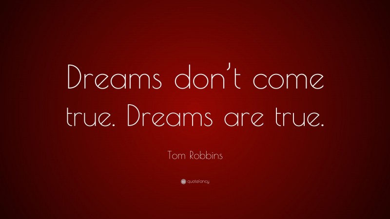 Tom Robbins Quote: “Dreams don’t come true. Dreams are true.”