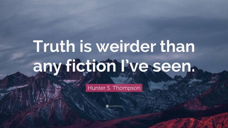 Hunter S. Thompson Quote: “Truth is weirder than any fiction I’ve seen.”