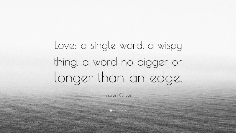 Lauren Oliver Quote: “Love: a single word, a wispy thing, a word no bigger or longer than an edge.”
