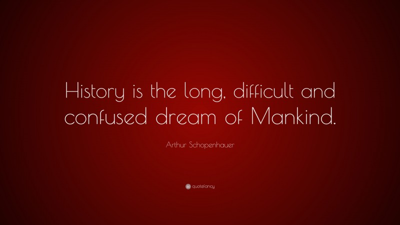 Arthur Schopenhauer Quote: “History is the long, difficult and confused dream of Mankind.”