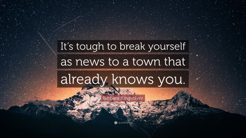 Barbara Kingsolver Quote: “It’s tough to break yourself as news to a town that already knows you.”