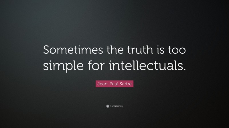 Jean-Paul Sartre Quote: “Sometimes the truth is too simple for intellectuals.”
