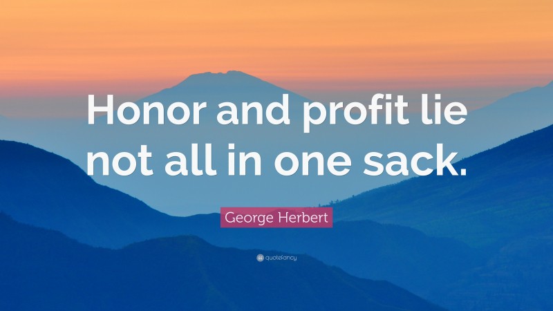 George Herbert Quote: “Honor and profit lie not all in one sack.”