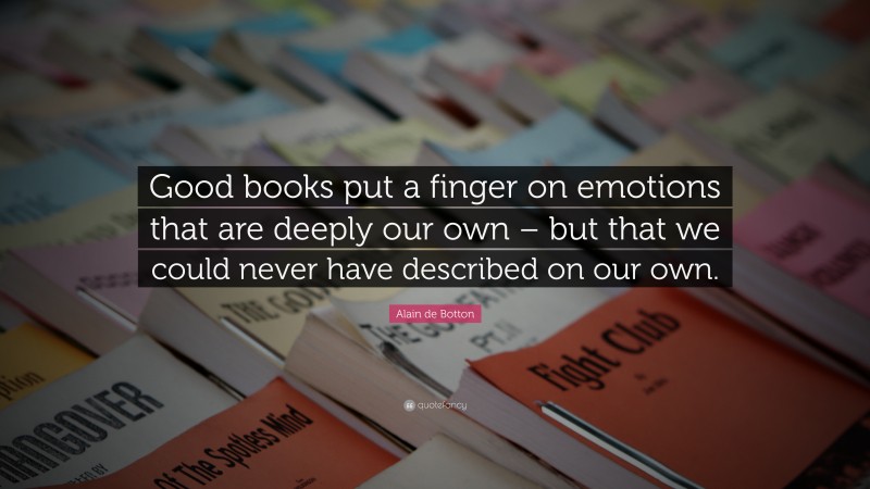 Alain de Botton Quote: “Good books put a finger on emotions that are deeply our own – but that we could never have described on our own.”