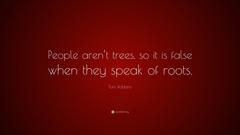Tom Robbins Quote: “People aren’t trees, so it is false when they speak of roots.”