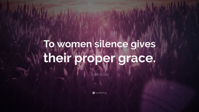 Sophocles Quote: “To women silence gives their proper grace.”