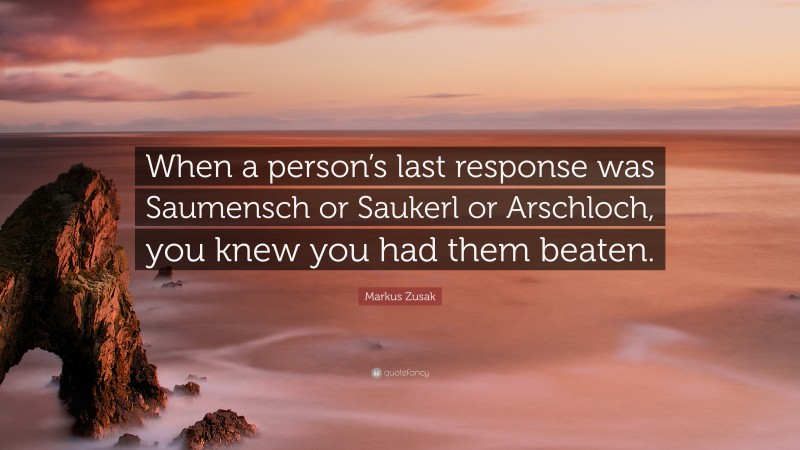 Markus Zusak Quote: “When a person’s last response was Saumensch or Saukerl or Arschloch, you knew you had them beaten.”