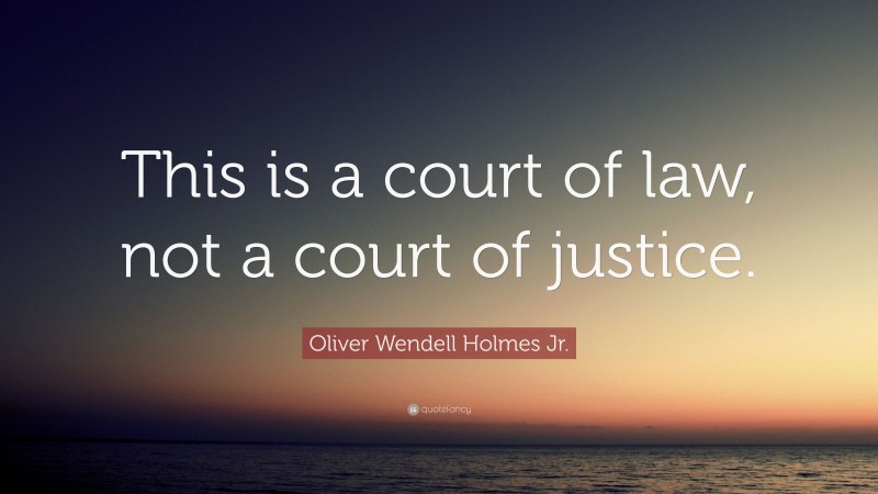 Oliver Wendell Holmes Jr. Quote: “This is a court of law, not a court ...