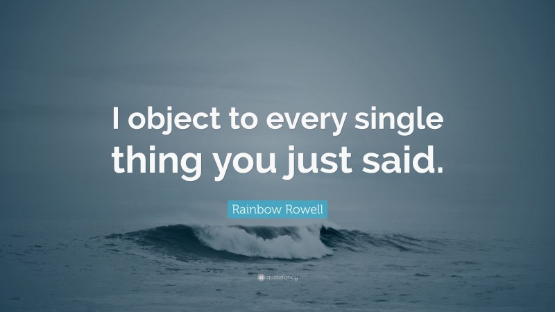 Rainbow Rowell Quote: “I object to every single thing you just said.”