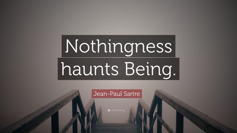 Jean-Paul Sartre Quote: “Nothingness haunts Being.”