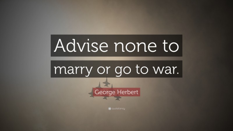 George Herbert Quote: “Advise none to marry or go to war.”