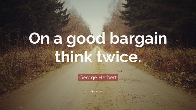 George Herbert Quote: “On a good bargain think twice.”