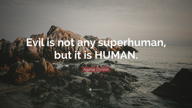 Agatha Christie Quote: “Evil is not any superhuman, but it is HUMAN.”