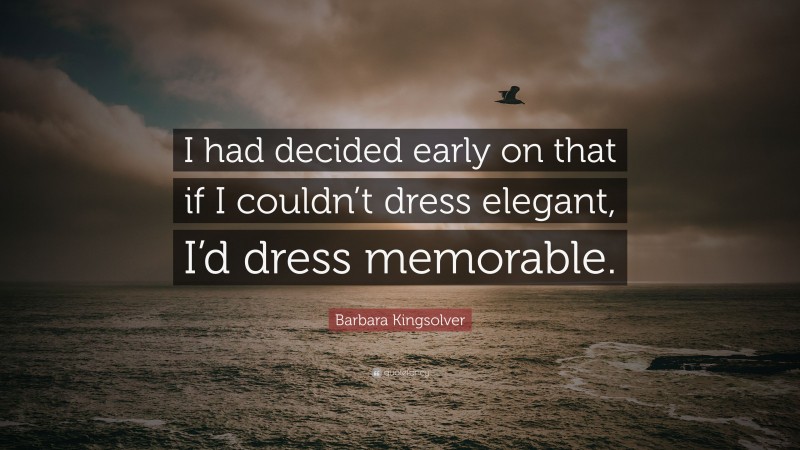 Barbara Kingsolver Quote: “I had decided early on that if I couldn’t dress elegant, I’d dress memorable.”