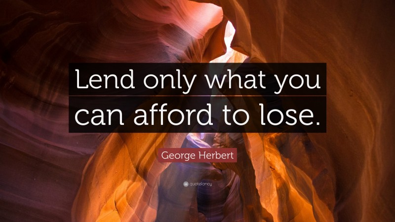 George Herbert Quote: “Lend only what you can afford to lose.”