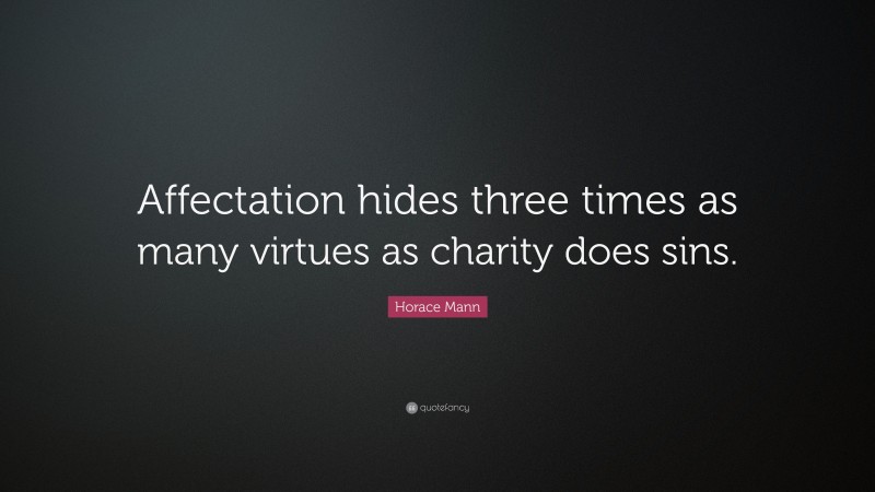 Horace Mann Quote: “Affectation hides three times as many virtues as charity does sins.”