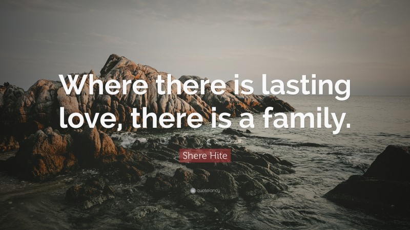 Shere Hite Quote: “Where there is lasting love, there is a family.”