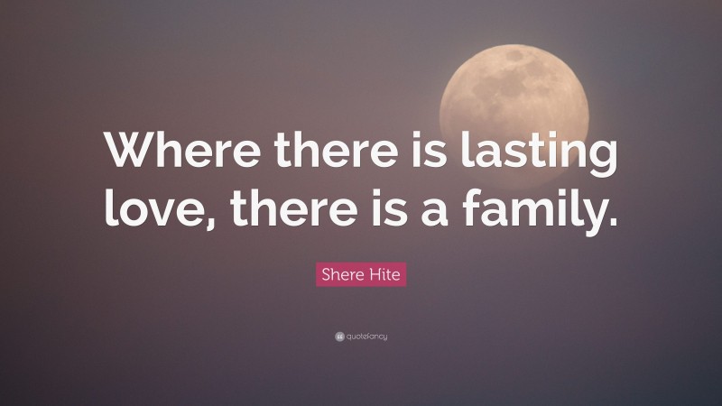 Shere Hite Quote: “Where there is lasting love, there is a family.”