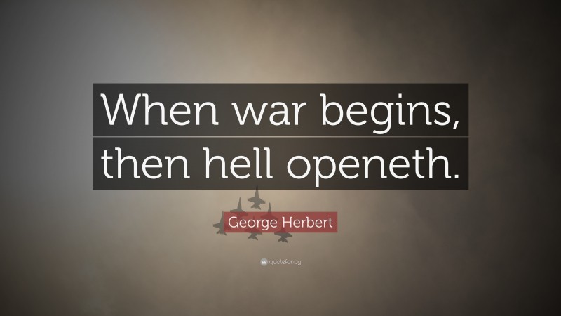 George Herbert Quote: “When war begins, then hell openeth.”