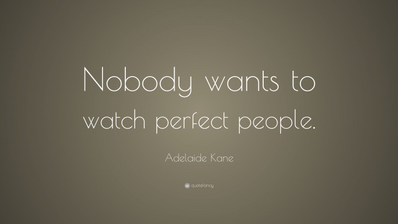 Adelaide Kane Quote: “Nobody wants to watch perfect people.”