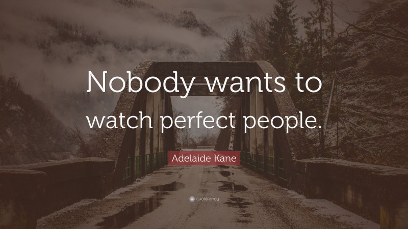Adelaide Kane Quote: “Nobody wants to watch perfect people.”