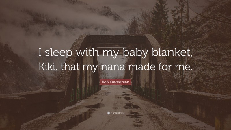 Rob Kardashian Quote: “I sleep with my baby blanket, Kiki, that my nana made for me.”