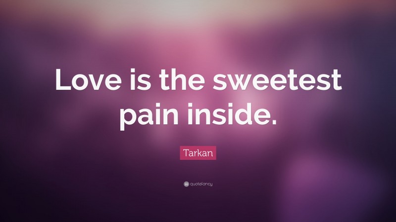 Tarkan Quote: “Love is the sweetest pain inside.”